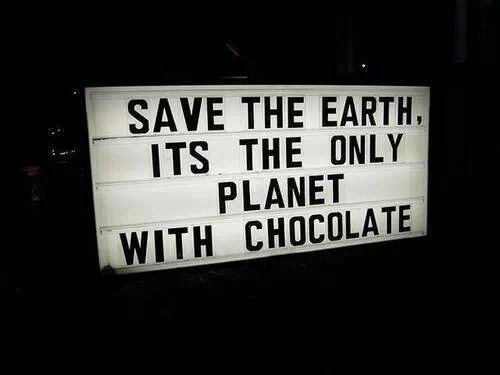 Save the earth, its the only planet with chocolate.